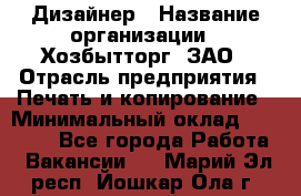 Дизайнер › Название организации ­ Хозбытторг, ЗАО › Отрасль предприятия ­ Печать и копирование › Минимальный оклад ­ 18 000 - Все города Работа » Вакансии   . Марий Эл респ.,Йошкар-Ола г.